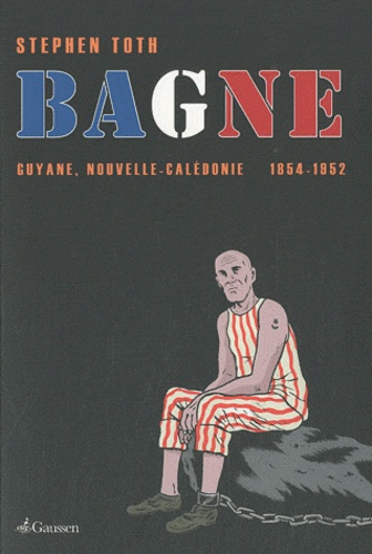 Stephen A. Toth - Bagne - Guyane, Nouvelle-Calédonie 1854-1952.