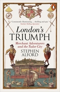 Stephen Alford - London's Triumph - Merchant Adventurers and the Tudor City.