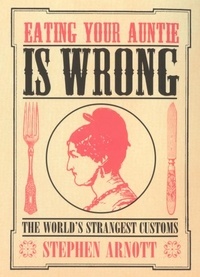 Stephen Arnott - Eating Your Auntie Is Wrong - The World's Strangest Customs.
