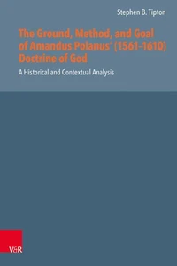 The Ground, Method, and Goal of Amandus Polanus' (1561–1610) Doctrine of God