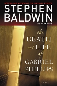 Stephen Baldwin et Mark Tabb - The Death and Life of Gabriel Phillips - A Novel.