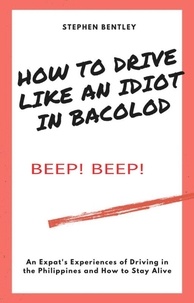  Stephen Bentley - How To Drive Like An Idiot In Bacolod: An Expat's Experiences of Driving in the Philippines and How to Survive.