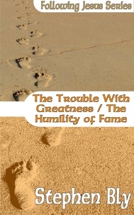  Stephen Bly - The Trouble With Greatness / The Humility of Fame - Following Jesus, #9.