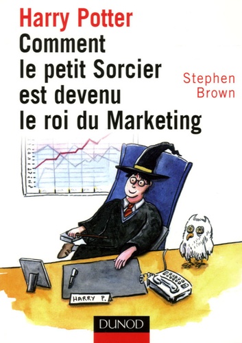 Stephen Brown - Harry Potter - Comment le petit sorcier est devenu le roi du marketing.