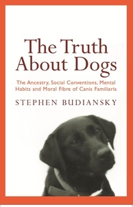 Stephen Budiansky - The Truth About Dogs - The Ancestry, Social Conventions, Mental Habits and Moral Fibre of Canis familiaris.