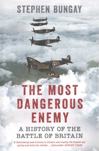 Stephen Bungay - The Most Dangerous Enemy - A History of the Battle of Britain.