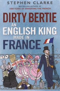 Stephen Clarke - Dirty Bertie, an English King Made in France.