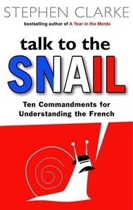 Stephen Clarke - Talk to the Snail : Ten Commandments for Understanding the French.