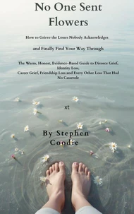 No One Sent Flowers: How to Grieve the Losses Nobody Acknowledges and Finally Find Your Way Through