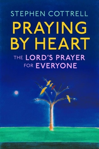 Stephen Cottrell - Praying by Heart - The Lord's Prayer for Everyone.