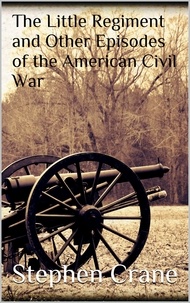 Stephen Crane - The Little Regiment and Other Episodes of the American Civil War.