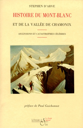 Stéphen d' Arve - Histoire Du Mont-Blanc Et De La Vallee De Chamonix. Ascensions Et Catastrophes Celebres.