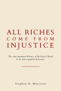 Stephen D Morrison - All Riches Come From Injustice: The Anti-mammon Witness of the Early Church &amp; Its Anti-capitalist Relevance.