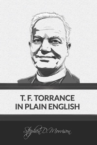  Stephen D Morrison - T. F. Torrance in Plain English.