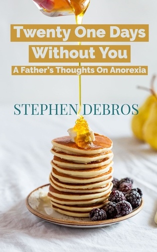  Stephen Debros - Twenty One Days Without You: A Father’s Thoughts On Anorexia.