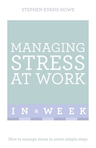 Stephen Evans-Howe - Managing Stress At Work In A Week - How To Manage Stress In Seven Simple Steps.