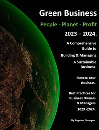 Green Business - People - Planet - Profit - 2023/24: A Comprehensive Guide to Building &amp; Managing A Sustainable Business.