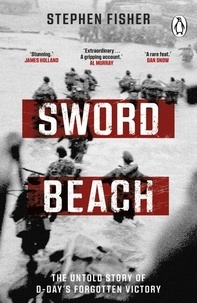 Stephen Fisher - Sword Beach - The Untold Story of D-Day’s Forgotten Victory.