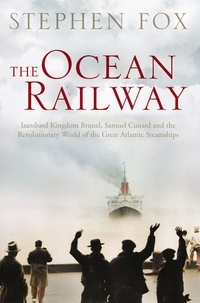Stephen Fox - The Ocean Railway - Isambard Kingdom Brunel, Samuel Cunard and the Revolutionary World of the Great Atlantic Steamships.