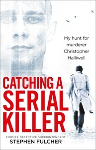 Stephen Fulcher - Catching a Serial Killer - My hunt for murderer Christopher Halliwell, subject of the ITV series A Confession.