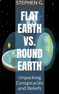 Flat Earth vs. Round Earth: Unpacking Conspiracies and Beliefs