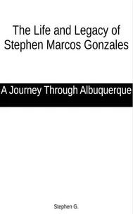 The Life and Legacy of Stephen Marcos Gonzales: A Journey Through Albuquerque