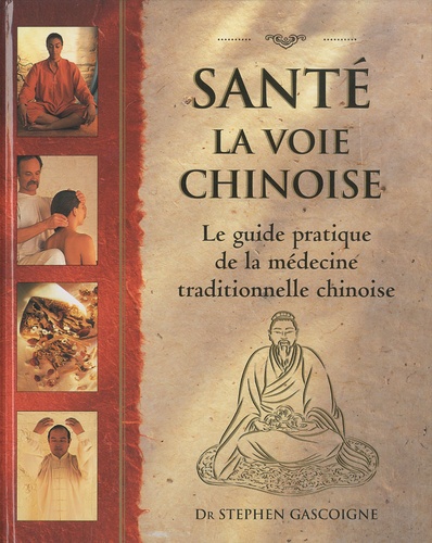 Stephen Gascoigne - Santé La voie chinoise - Guide pratique de la médecine traditionnelle chinoise.