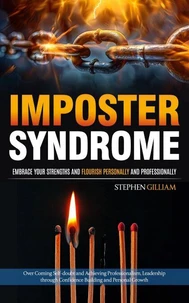 Imposter Syndrome: Embrace Your Strengths and Flourish Personally and Professionally (Over Coming Self-doubt and Achieving Professionalism, Leadership through Confidence Building and Personal Growth)