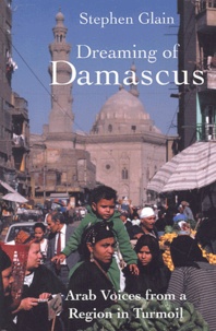 Stephen Glain - Dreaming Of Damascus. Arab Voices From A Region In Turmoil.