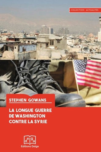 Stephen Gowans - La Longue Guerre de Washington contre la Syrie.