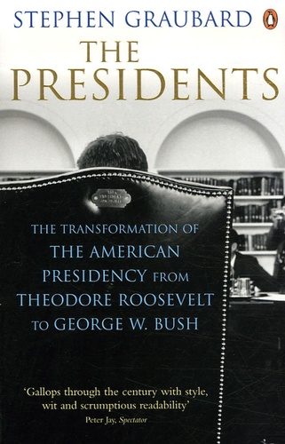 Stephen Graubard - The Presidents - The Transformation of the American Presidency from Theodore Roosevelt to George W. Bush.