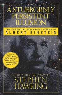Stephen Hawking - A Stubbornly Persistent Illusion - The Essential Scientific Works of Albert Einstein.
