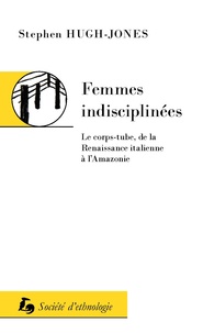 Stephen Hugh-Jones - Femmes indisciplinees - Le corps-tube, de la renaissance italienne a l'Amazonie.