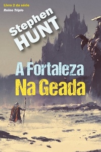  Stephen Hunt - A Fortaleza Na Geada - Duologia do Reino Triplo, #2.