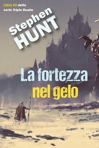  Stephen Hunt - La Fortezza Nel Gelo - Del Triplice Regno, #2.