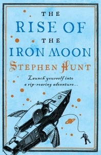 Stephen Hunt - The Rise of the Iron Moon.