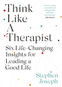 Stephen Joseph - Think Like a Therapist - Six Life-Changing Insights for Leading a Good Life.