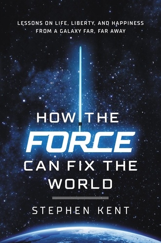 How the Force Can Fix the World. Lessons on Life, Liberty, and Happiness from a Galaxy Far, Far Away
