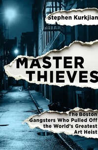 Stephen Kurkjian - Master Thieves - The Boston Gangsters Who Pulled Off the World's Greatest Art Heist.