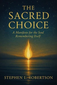 The Sacred Choice: A Manifesto for the Soul Remembering Itself