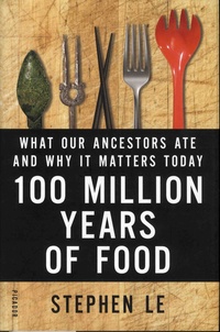 Stephen Le - 100 Million Years of Food - What Our Ancestors Ate and Why it Matters Today.