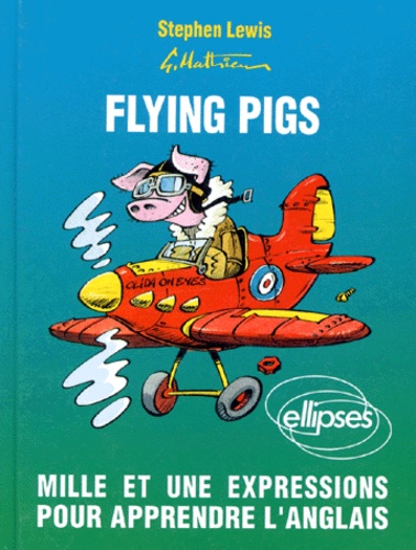 Stephen Lewis - Flying Pigs. Mille Et Une Expressions Pour Apprendre L'Anglais.