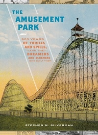 Stephen M. Silverman - The Amusement Park - 900 Years of Thrills and Spills, and the Dreamers and Schemers Who Built Them.