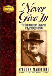 Stephen Mansfield - Never give in - The extraordinary character of Winston Churchill.