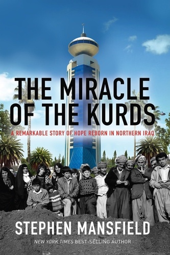 The Miracle of the Kurds. A Remarkable Story of Hope Reborn In Northern Iraq