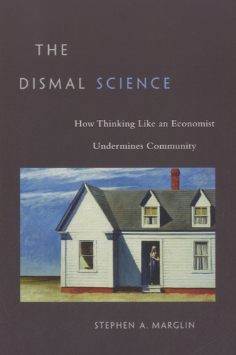 Stephen Marglin - The Dismal Science - How Thinking Like an Economist Undermines Community.