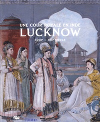 Stephen Markel et Tushara Bindu Gude - Une cour royale en Inde : Lucknow - XVIIIe-XIXe siècle.