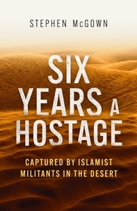 Stephen McGown - Six Years a Hostage - The Extraordinary Story of the Longest-Held Al Qaeda Captive in the World.