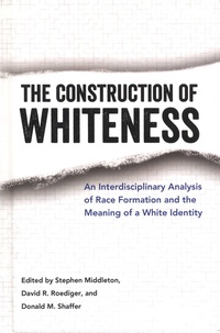 Stephen Middleton et David-R Roediger - The Construction of Whiteness - An Interdisciplinary Analysis of Race Formation and the Meaning of a White Identity.