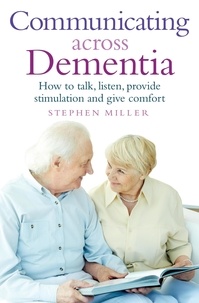 Stephen Miller - Communicating Across Dementia - How to talk, listen, provide stimulation and give comfort.